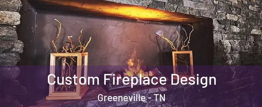  Custom Fireplace Design Greeneville - TN