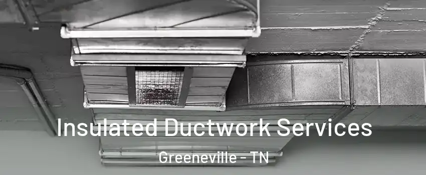  Insulated Ductwork Services Greeneville - TN