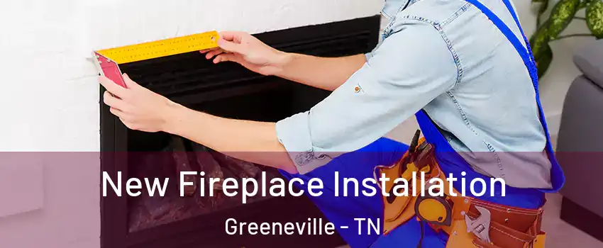  New Fireplace Installation Greeneville - TN
