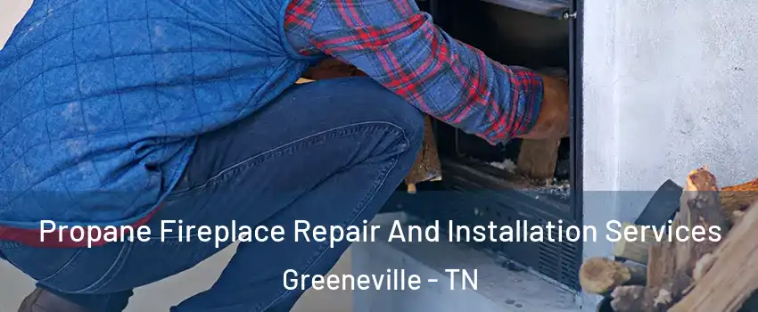  Propane Fireplace Repair And Installation Services Greeneville - TN