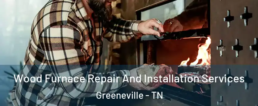  Wood Furnace Repair And Installation Services Greeneville - TN